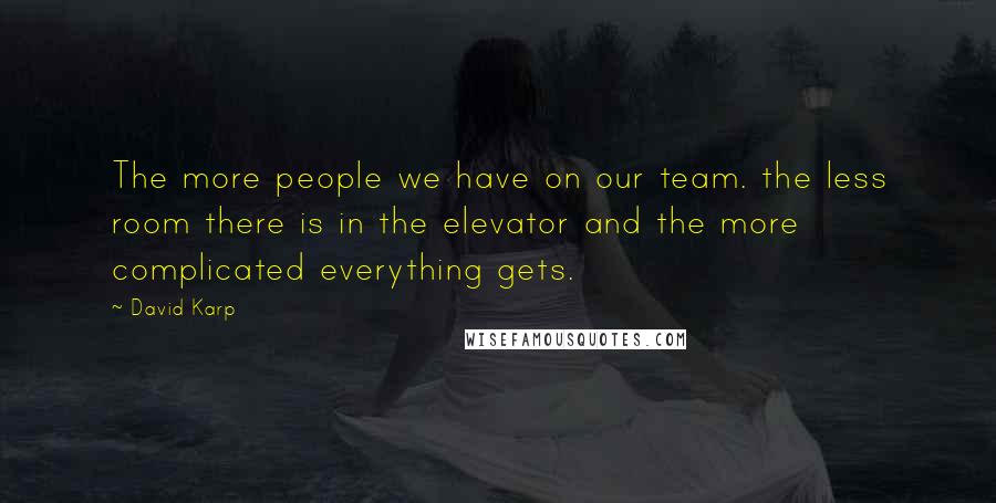 David Karp Quotes: The more people we have on our team. the less room there is in the elevator and the more complicated everything gets.