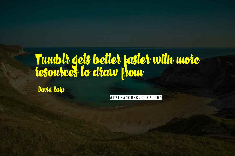 David Karp Quotes: Tumblr gets better faster with more resources to draw from.
