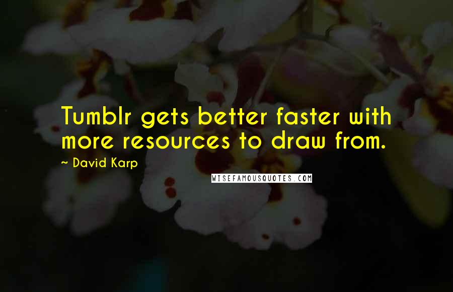 David Karp Quotes: Tumblr gets better faster with more resources to draw from.