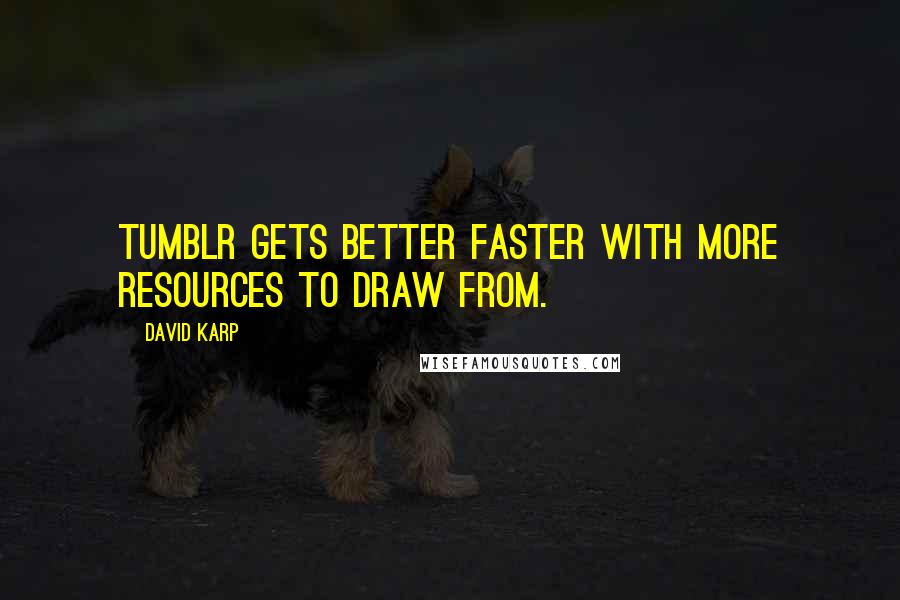 David Karp Quotes: Tumblr gets better faster with more resources to draw from.