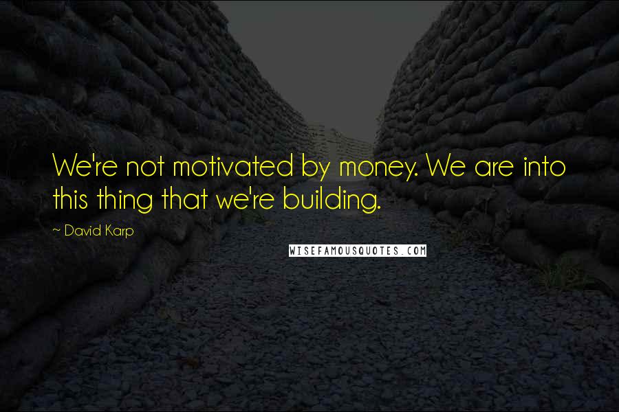 David Karp Quotes: We're not motivated by money. We are into this thing that we're building.