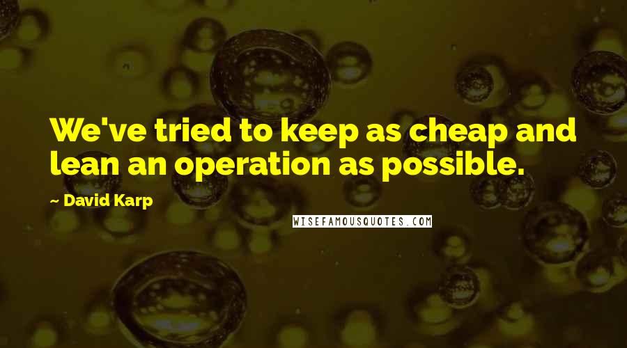 David Karp Quotes: We've tried to keep as cheap and lean an operation as possible.