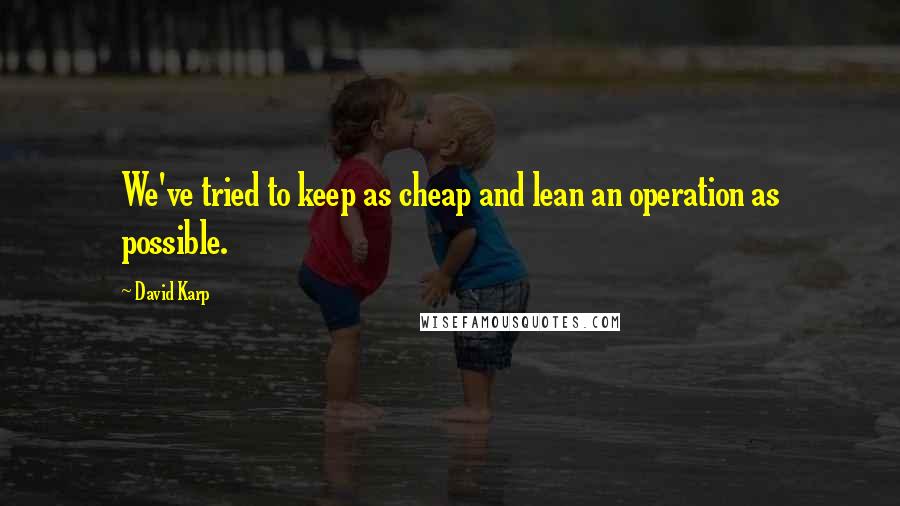 David Karp Quotes: We've tried to keep as cheap and lean an operation as possible.