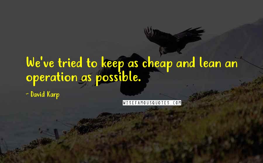 David Karp Quotes: We've tried to keep as cheap and lean an operation as possible.