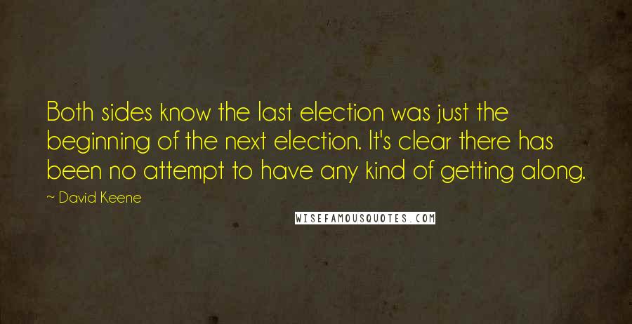 David Keene Quotes: Both sides know the last election was just the beginning of the next election. It's clear there has been no attempt to have any kind of getting along.