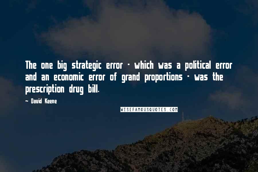 David Keene Quotes: The one big strategic error - which was a political error and an economic error of grand proportions - was the prescription drug bill.