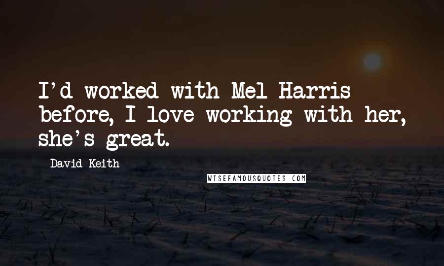David Keith Quotes: I'd worked with Mel Harris before, I love working with her, she's great.