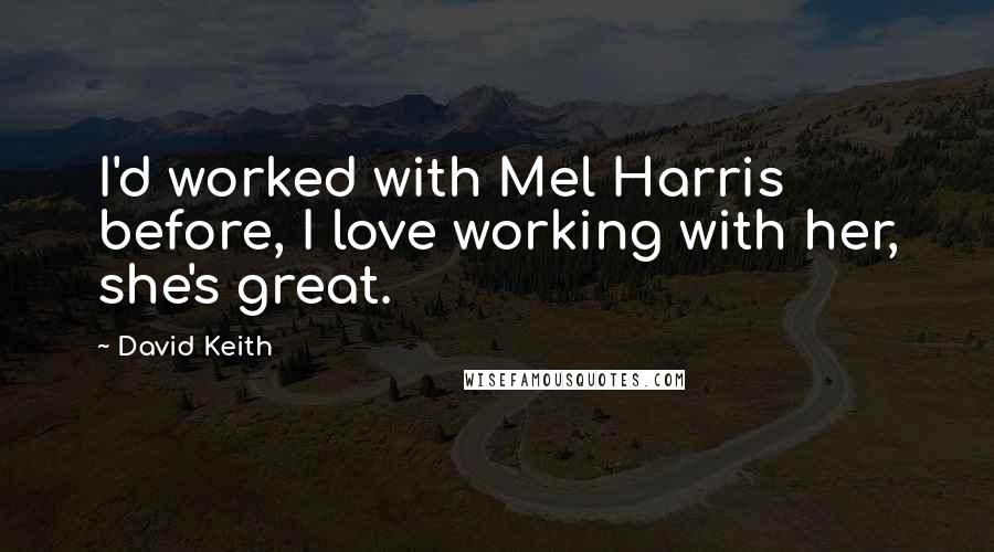 David Keith Quotes: I'd worked with Mel Harris before, I love working with her, she's great.