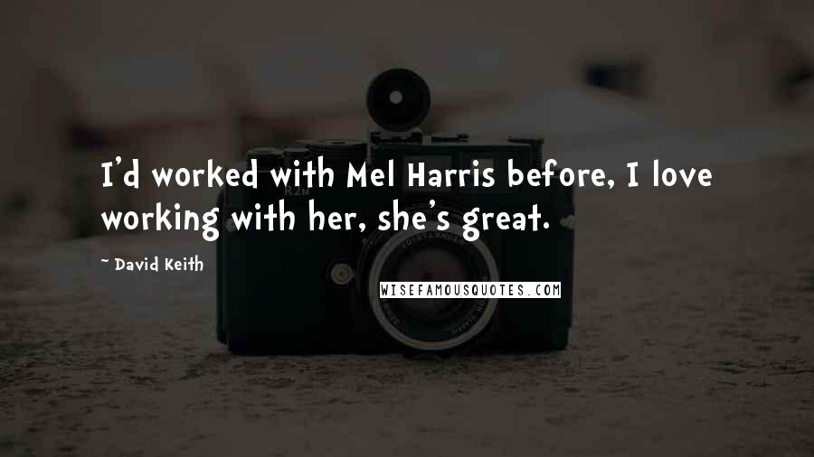 David Keith Quotes: I'd worked with Mel Harris before, I love working with her, she's great.