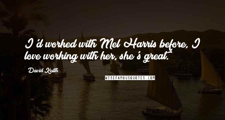 David Keith Quotes: I'd worked with Mel Harris before, I love working with her, she's great.