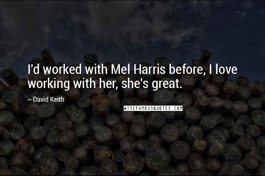 David Keith Quotes: I'd worked with Mel Harris before, I love working with her, she's great.