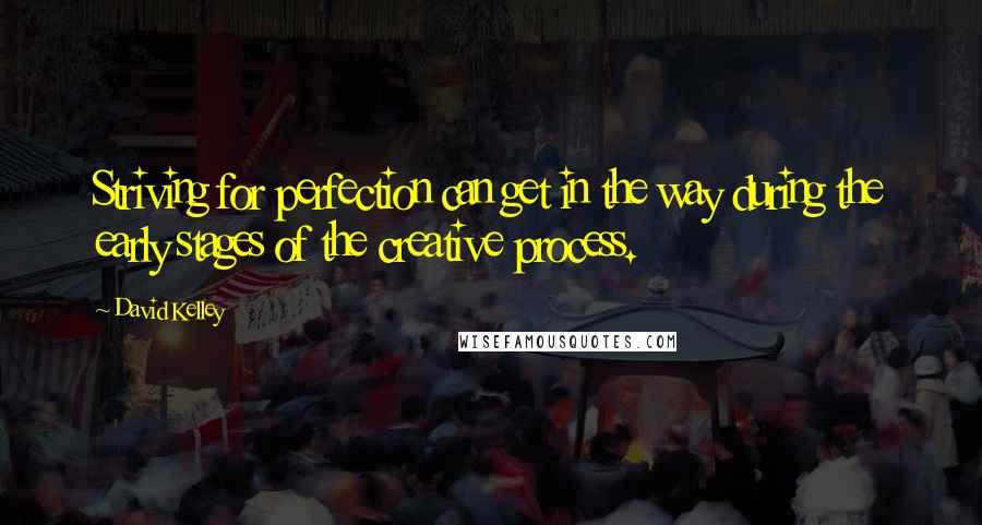 David Kelley Quotes: Striving for perfection can get in the way during the early stages of the creative process.