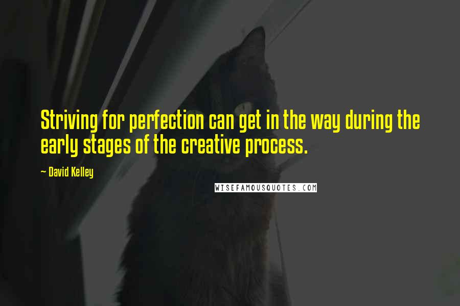 David Kelley Quotes: Striving for perfection can get in the way during the early stages of the creative process.