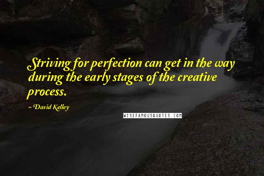 David Kelley Quotes: Striving for perfection can get in the way during the early stages of the creative process.