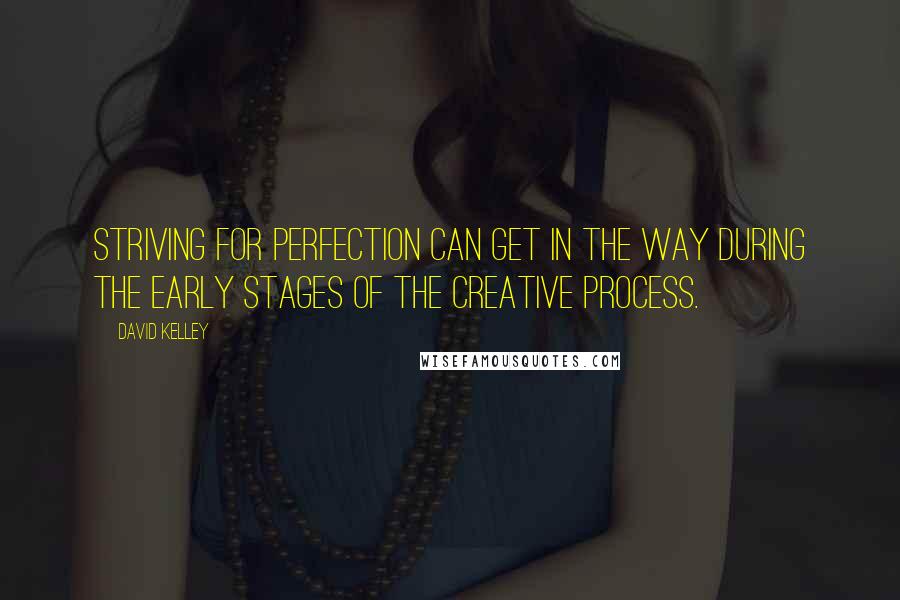 David Kelley Quotes: Striving for perfection can get in the way during the early stages of the creative process.
