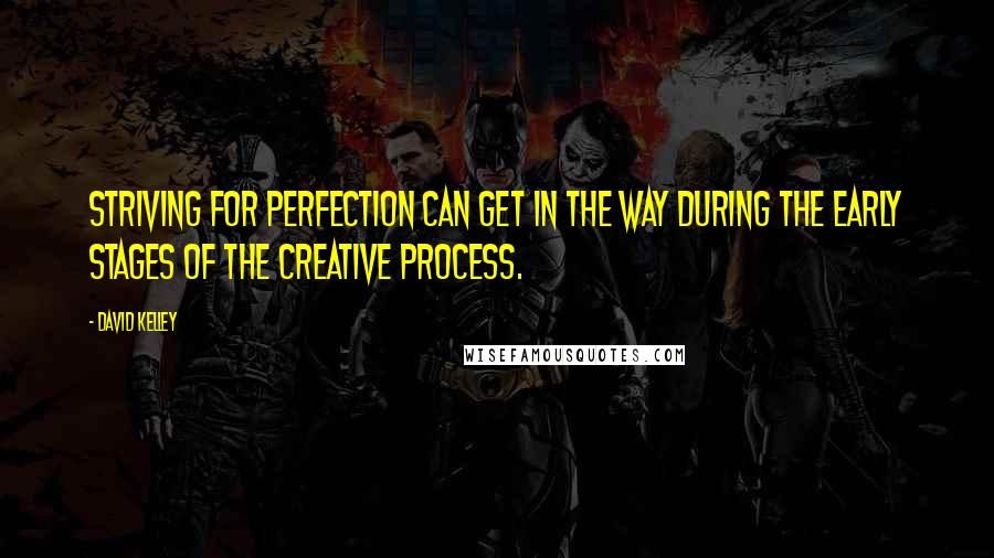 David Kelley Quotes: Striving for perfection can get in the way during the early stages of the creative process.