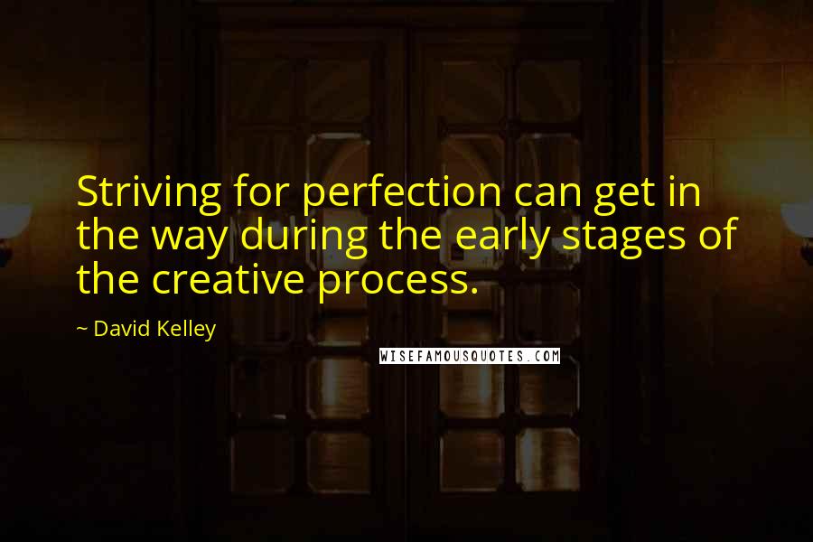 David Kelley Quotes: Striving for perfection can get in the way during the early stages of the creative process.
