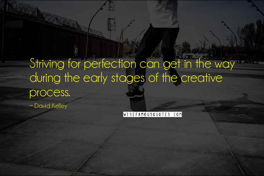 David Kelley Quotes: Striving for perfection can get in the way during the early stages of the creative process.