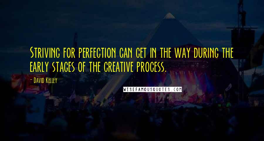 David Kelley Quotes: Striving for perfection can get in the way during the early stages of the creative process.