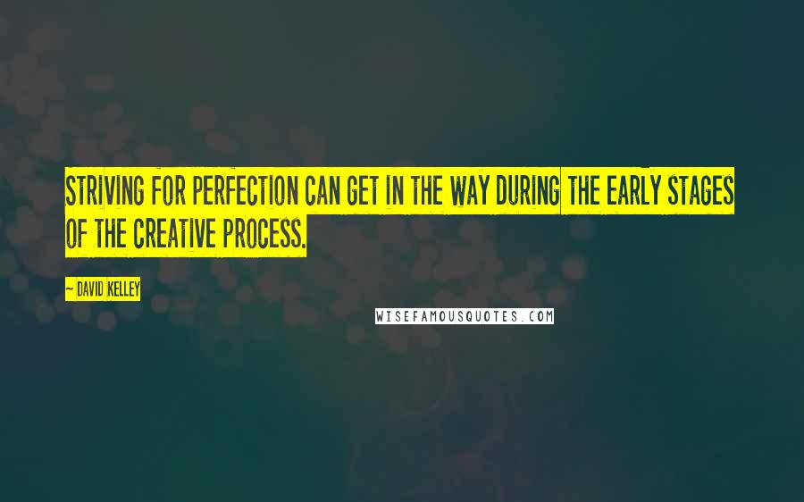 David Kelley Quotes: Striving for perfection can get in the way during the early stages of the creative process.
