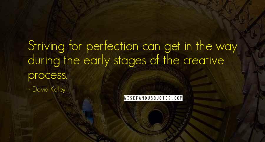 David Kelley Quotes: Striving for perfection can get in the way during the early stages of the creative process.