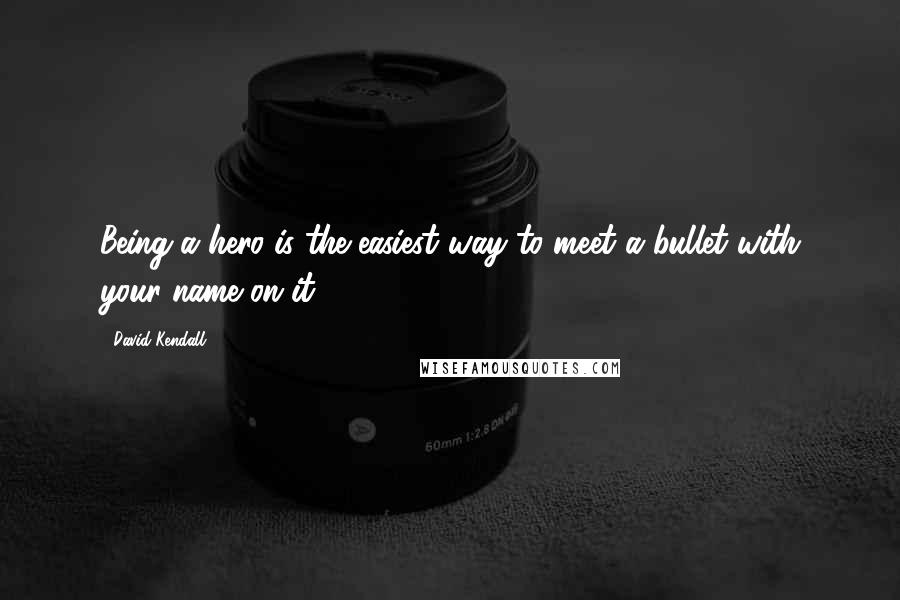 David Kendall Quotes: Being a hero is the easiest way to meet a bullet with your name on it.