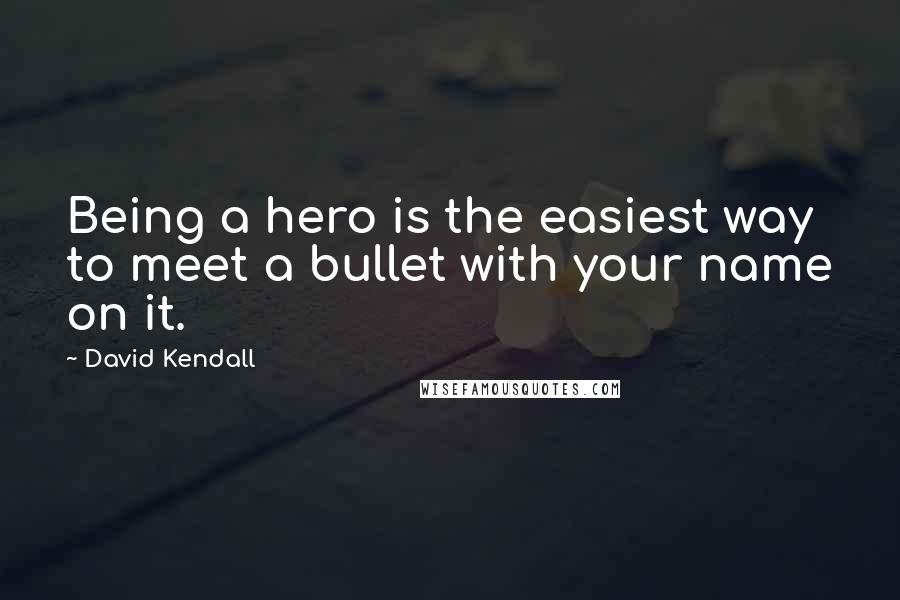 David Kendall Quotes: Being a hero is the easiest way to meet a bullet with your name on it.