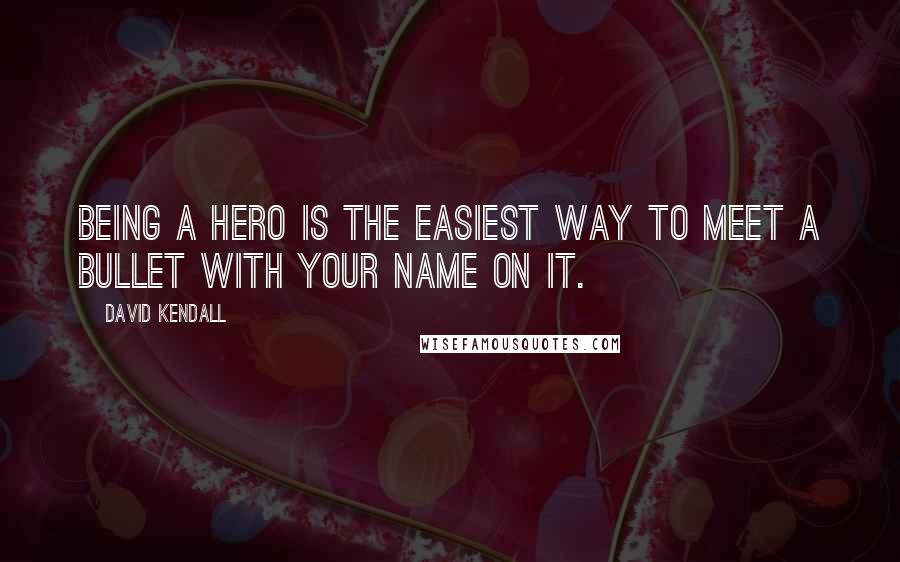 David Kendall Quotes: Being a hero is the easiest way to meet a bullet with your name on it.