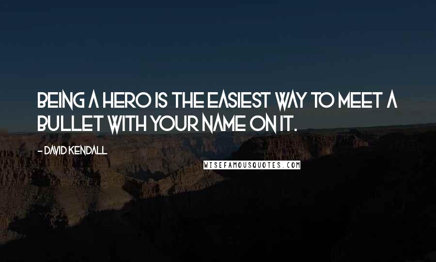 David Kendall Quotes: Being a hero is the easiest way to meet a bullet with your name on it.