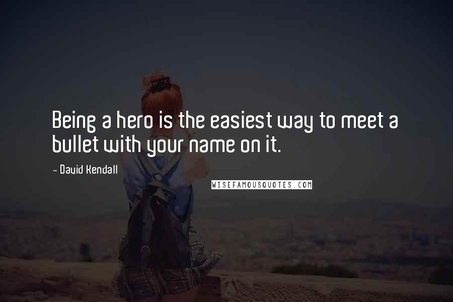 David Kendall Quotes: Being a hero is the easiest way to meet a bullet with your name on it.