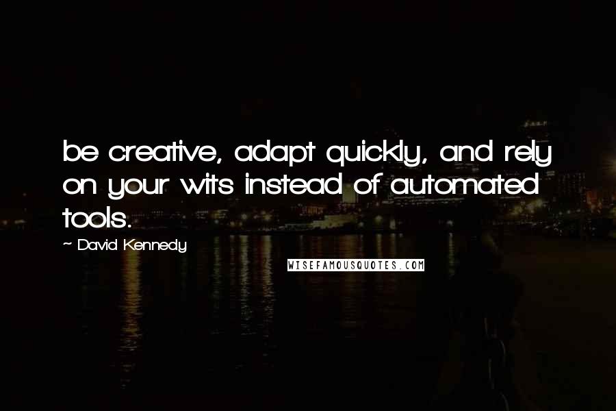 David Kennedy Quotes: be creative, adapt quickly, and rely on your wits instead of automated tools.