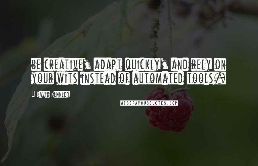 David Kennedy Quotes: be creative, adapt quickly, and rely on your wits instead of automated tools.