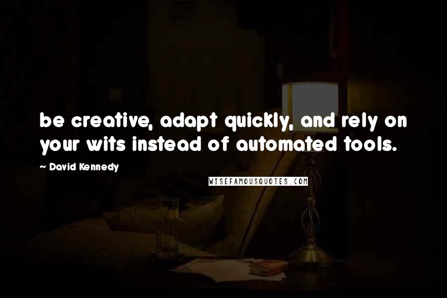 David Kennedy Quotes: be creative, adapt quickly, and rely on your wits instead of automated tools.