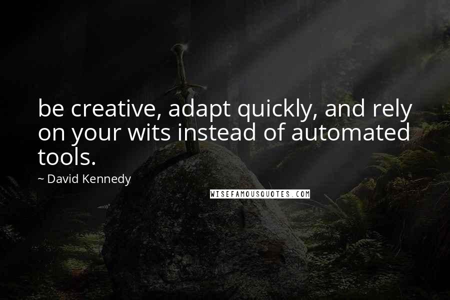 David Kennedy Quotes: be creative, adapt quickly, and rely on your wits instead of automated tools.