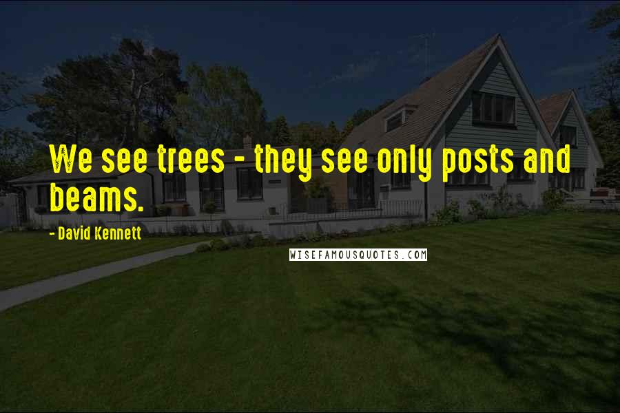 David Kennett Quotes: We see trees - they see only posts and beams.