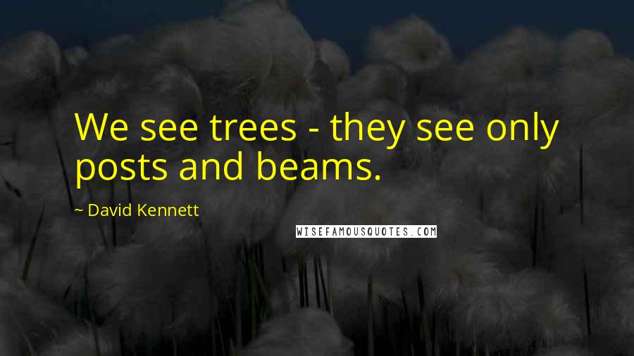 David Kennett Quotes: We see trees - they see only posts and beams.