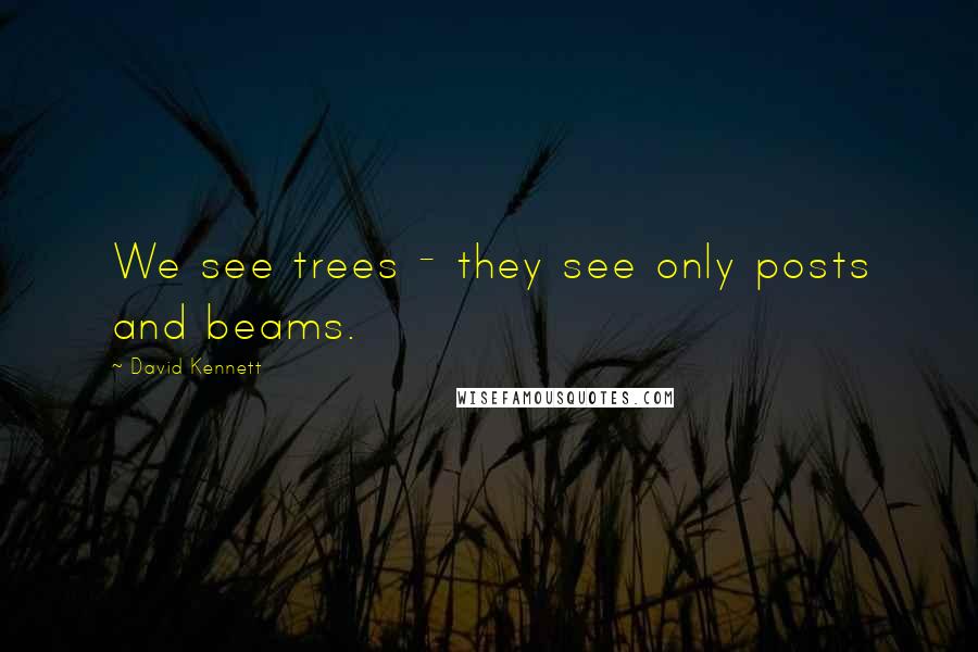 David Kennett Quotes: We see trees - they see only posts and beams.