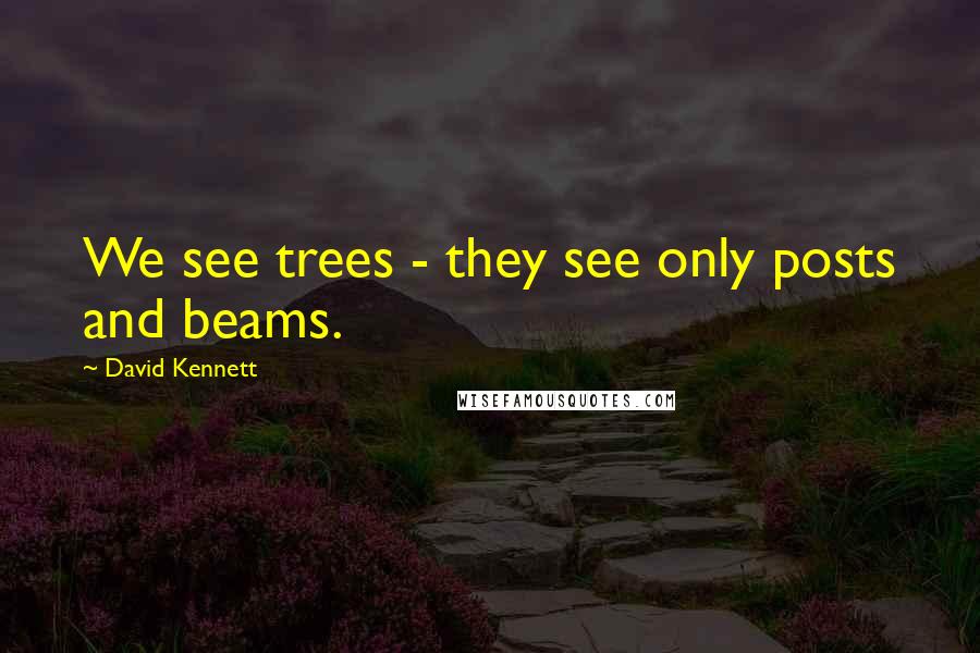 David Kennett Quotes: We see trees - they see only posts and beams.