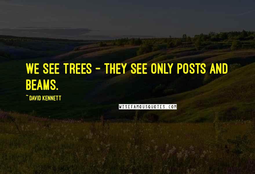 David Kennett Quotes: We see trees - they see only posts and beams.