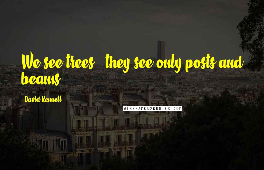 David Kennett Quotes: We see trees - they see only posts and beams.