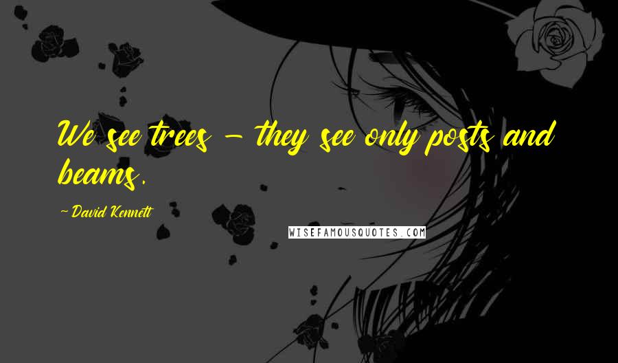 David Kennett Quotes: We see trees - they see only posts and beams.