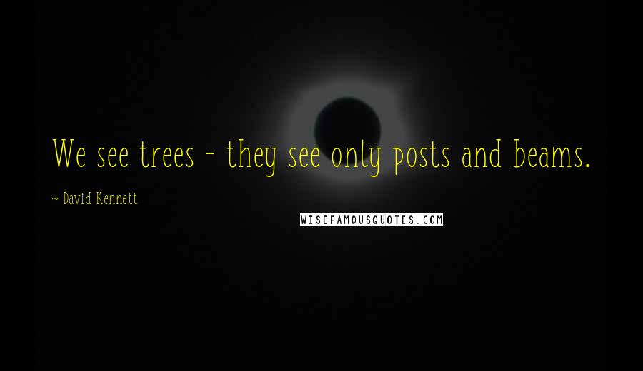 David Kennett Quotes: We see trees - they see only posts and beams.