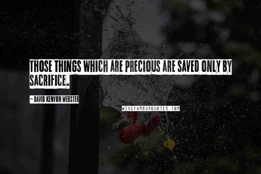 David Kenyon Webster Quotes: Those things which are precious are saved only by sacrifice.