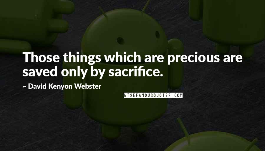 David Kenyon Webster Quotes: Those things which are precious are saved only by sacrifice.