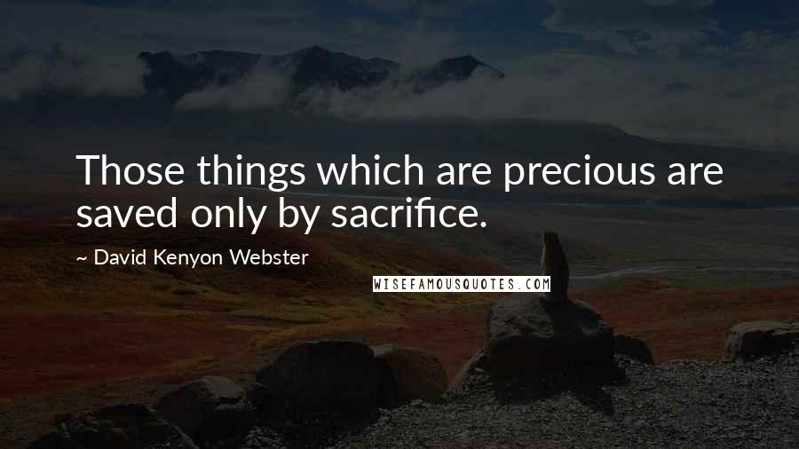 David Kenyon Webster Quotes: Those things which are precious are saved only by sacrifice.