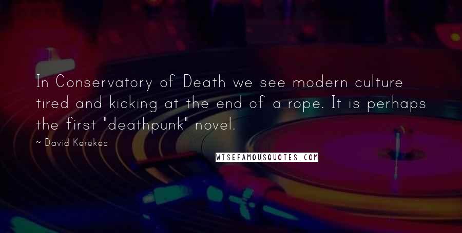 David Kerekes Quotes: In Conservatory of Death we see modern culture tired and kicking at the end of a rope. It is perhaps the first "deathpunk" novel.