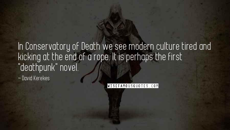 David Kerekes Quotes: In Conservatory of Death we see modern culture tired and kicking at the end of a rope. It is perhaps the first "deathpunk" novel.