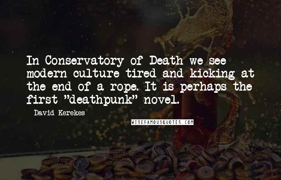 David Kerekes Quotes: In Conservatory of Death we see modern culture tired and kicking at the end of a rope. It is perhaps the first "deathpunk" novel.