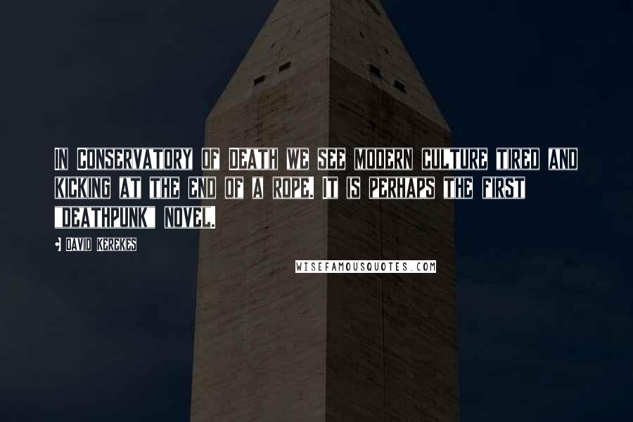 David Kerekes Quotes: In Conservatory of Death we see modern culture tired and kicking at the end of a rope. It is perhaps the first "deathpunk" novel.