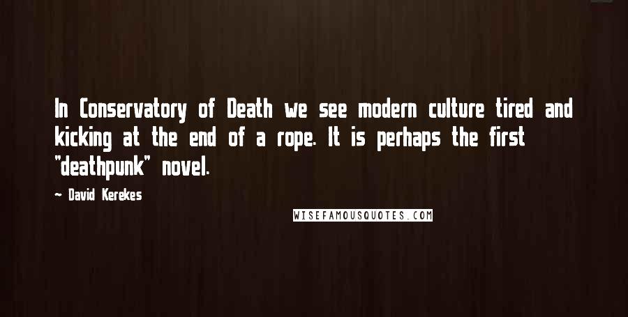David Kerekes Quotes: In Conservatory of Death we see modern culture tired and kicking at the end of a rope. It is perhaps the first "deathpunk" novel.